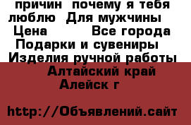 100 причин, почему я тебя люблю. Для мужчины. › Цена ­ 700 - Все города Подарки и сувениры » Изделия ручной работы   . Алтайский край,Алейск г.